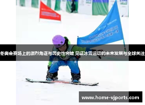 冬奥会赛场上的激烈角逐与历史性突破 见证冰雪运动的未来发展与全球关注