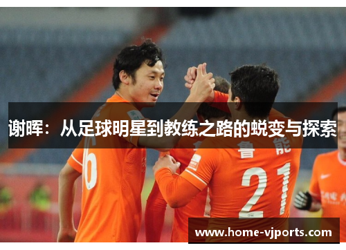谢晖：从足球明星到教练之路的蜕变与探索