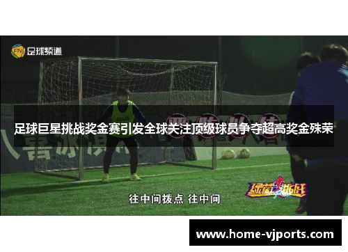 足球巨星挑战奖金赛引发全球关注顶级球员争夺超高奖金殊荣