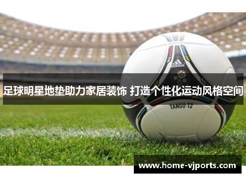 足球明星地垫助力家居装饰 打造个性化运动风格空间
