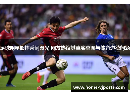 足球明星假摔瞬间曝光 网友热议其真实意图与体育道德问题