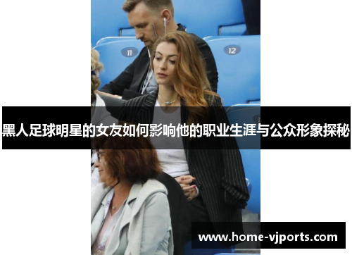 黑人足球明星的女友如何影响他的职业生涯与公众形象探秘