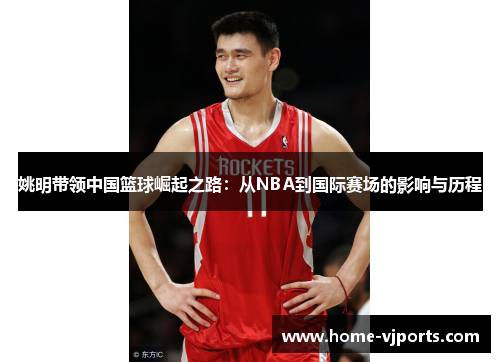 姚明带领中国篮球崛起之路：从NBA到国际赛场的影响与历程