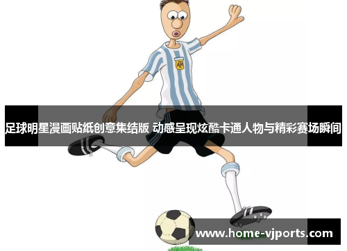 足球明星漫画贴纸创意集结版 动感呈现炫酷卡通人物与精彩赛场瞬间