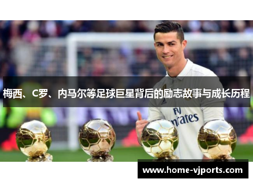 梅西、C罗、内马尔等足球巨星背后的励志故事与成长历程