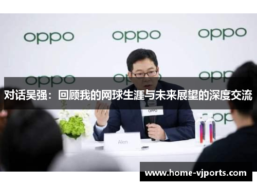 对话吴强：回顾我的网球生涯与未来展望的深度交流