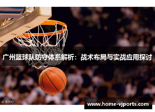 广州篮球队防守体系解析：战术布局与实战应用探讨