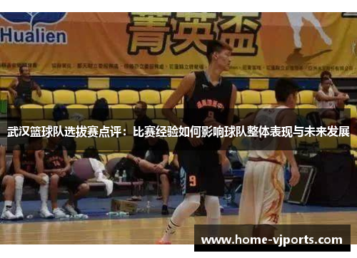 武汉篮球队选拔赛点评：比赛经验如何影响球队整体表现与未来发展