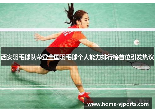 西安羽毛球队荣登全国羽毛球个人能力排行榜首位引发热议