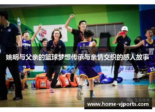 姚明与父亲的篮球梦想传承与亲情交织的感人故事