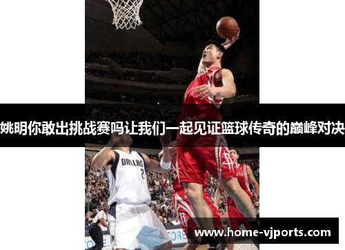 姚明你敢出挑战赛吗让我们一起见证篮球传奇的巅峰对决