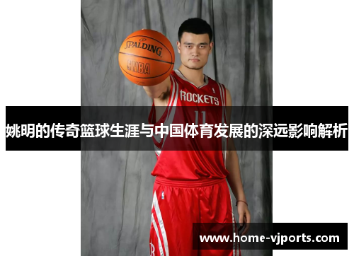 姚明的传奇篮球生涯与中国体育发展的深远影响解析