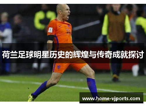 荷兰足球明星历史的辉煌与传奇成就探讨