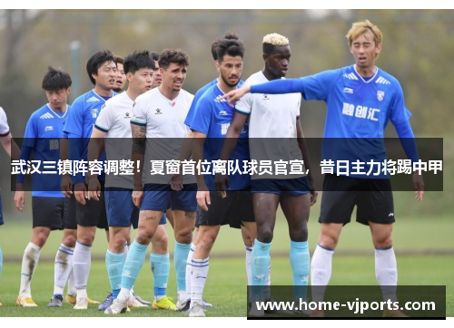 武汉三镇阵容调整！夏窗首位离队球员官宣，昔日主力将踢中甲
