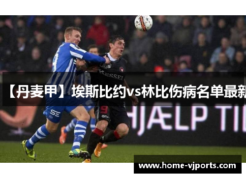 【丹麦甲】埃斯比约vs林比伤病名单最新