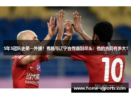 5年3冠队史第一外援！弗格与辽宁合作走到尽头：他的合同有多大？