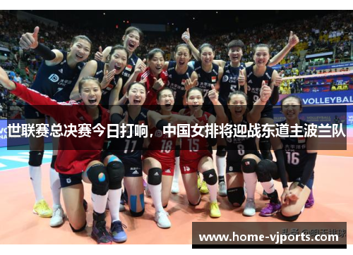 世联赛总决赛今日打响，中国女排将迎战东道主波兰队