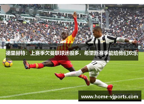 德里赫特：上赛季欠曼联球迷很多，希望新赛季能给他们欢乐