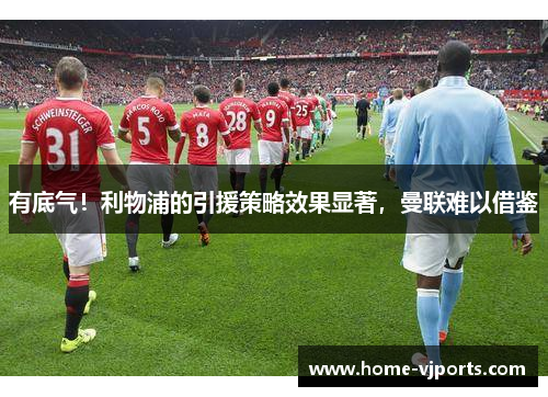 有底气！利物浦的引援策略效果显著，曼联难以借鉴